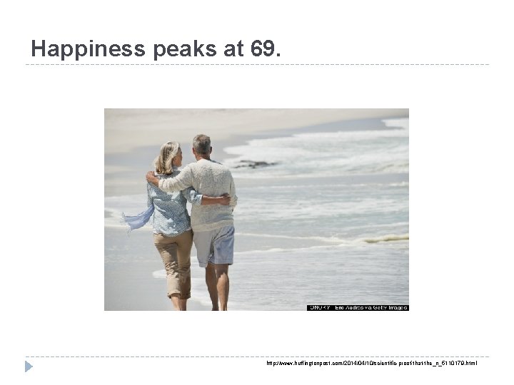 Happiness peaks at 69. http: //www. huffingtonpost. com/2014/04/10/scientific-proof-that-the_n_5110179. html 