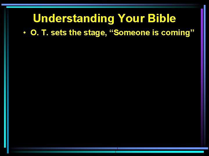 Understanding Your Bible • O. T. sets the stage, “Someone is coming” 