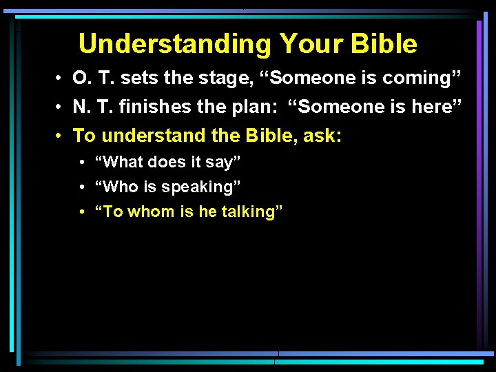 Understanding Your Bible • O. T. sets the stage, “Someone is coming” • N.