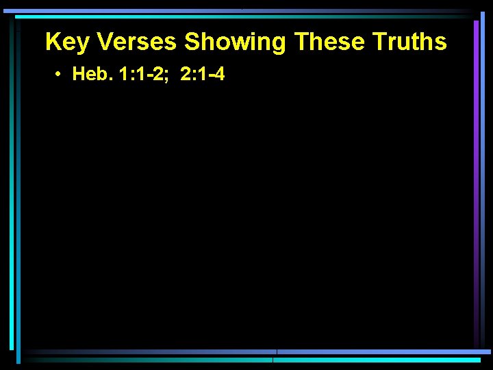 Key Verses Showing These Truths • Heb. 1: 1 -2; 2: 1 -4 