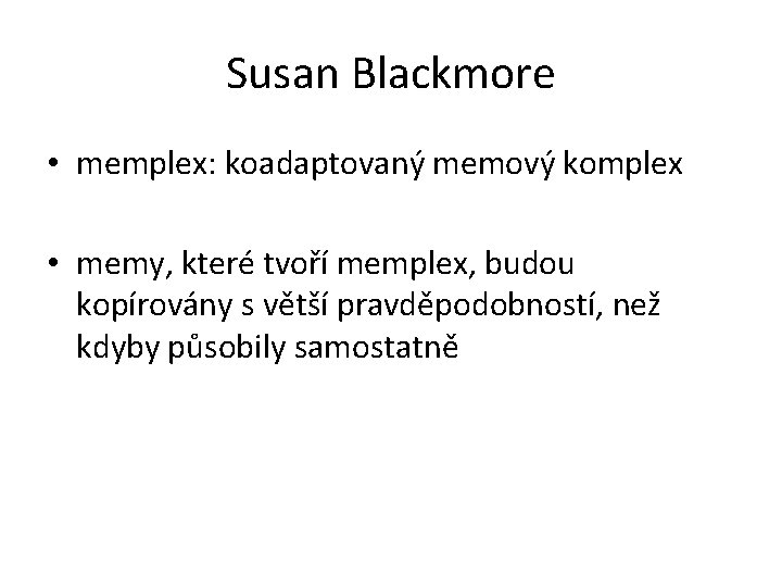 Susan Blackmore • memplex: koadaptovaný memový komplex • memy, které tvoří memplex, budou kopírovány