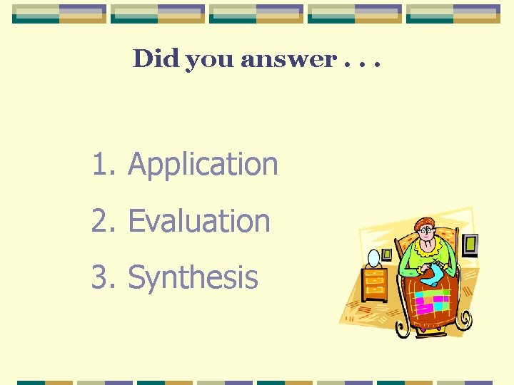Did you answer. . . 1. Application 2. Evaluation 3. Synthesis Did you answer. . . 1. Application 2. Evaluation 3. Synthesis