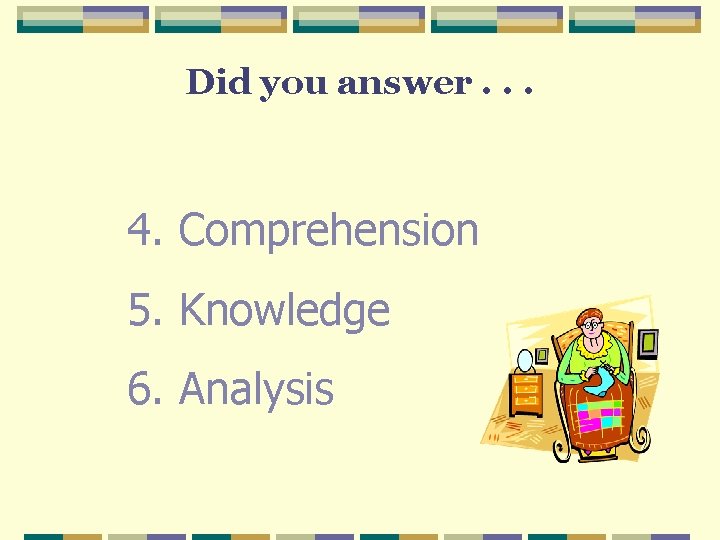 Did you answer. . . 4. Comprehension 5. Knowledge 6. Analysis Did you answer. . . 4. Comprehension 5. Knowledge 6. Analysis