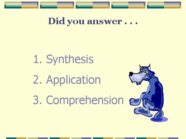 Did you answer. . . 1. Synthesis 2. Application 3. Comprehension Did you answer. . . 1. Synthesis 2. Application 3. Comprehension