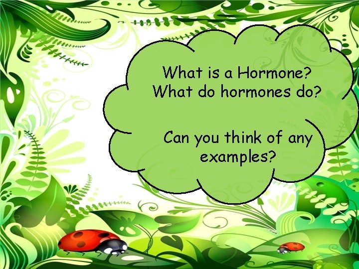 What is a Hormone? What do hormones do? Can you think of any examples?