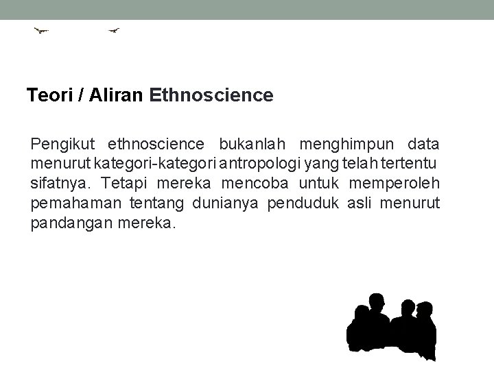 Teori / Aliran Ethnoscience Pengikut ethnoscience bukanlah menghimpun data menurut kategori-kategori antropologi yang telah