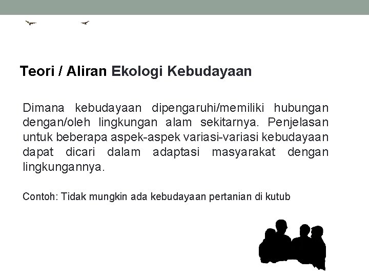 Teori / Aliran Ekologi Kebudayaan Dimana kebudayaan dipengaruhi/memiliki hubungan dengan/oleh lingkungan alam sekitarnya. Penjelasan