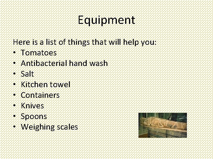 Equipment Here is a list of things that will help you: • Tomatoes •