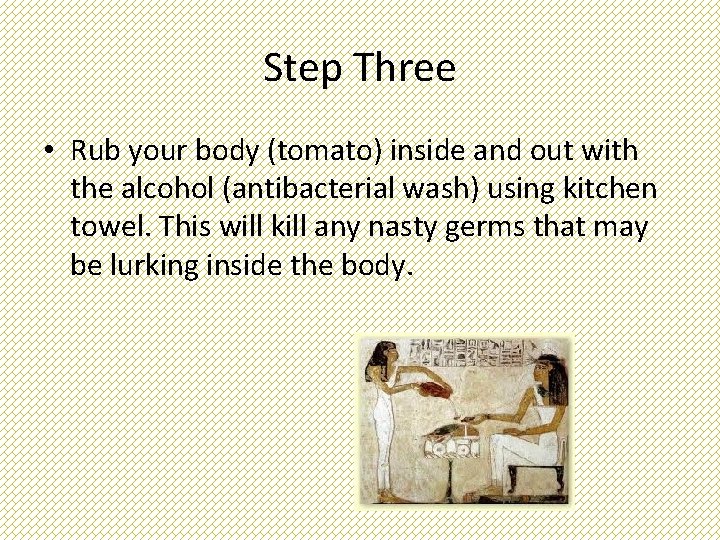 Step Three • Rub your body (tomato) inside and out with the alcohol (antibacterial