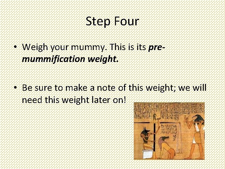 Step Four • Weigh your mummy. This is its premummification weight. • Be sure