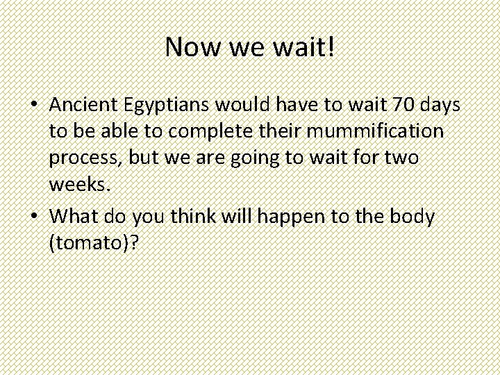 Now we wait! • Ancient Egyptians would have to wait 70 days to be