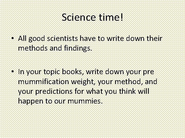 Science time! • All good scientists have to write down their methods and findings.