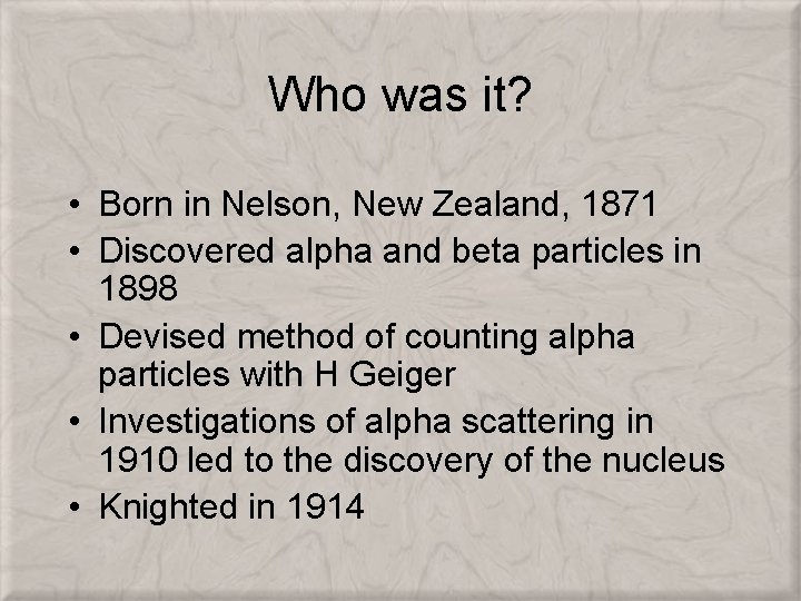 Who was it? • Born in Nelson, New Zealand, 1871 • Discovered alpha and