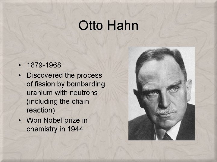 Otto Hahn • 1879 -1968 • Discovered the process of fission by bombarding uranium