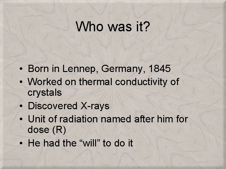 Who was it? • Born in Lennep, Germany, 1845 • Worked on thermal conductivity
