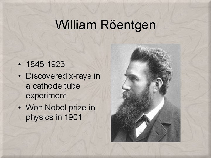 William Röentgen • 1845 -1923 • Discovered x-rays in a cathode tube experiment •