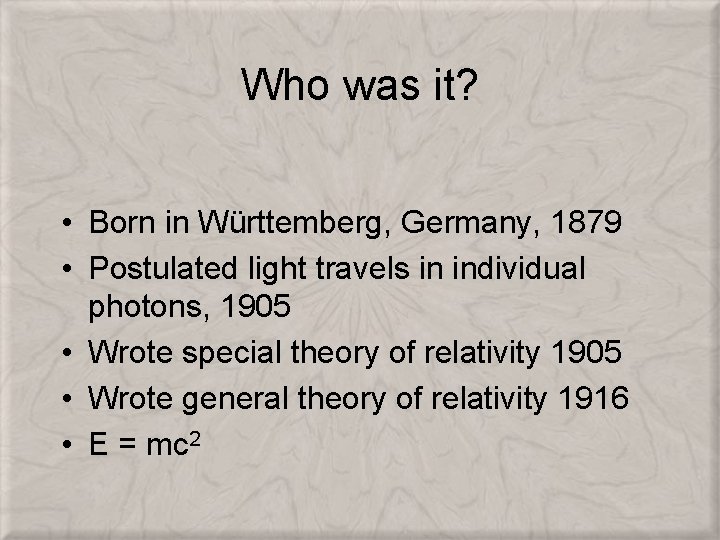 Who was it? • Born in Württemberg, Germany, 1879 • Postulated light travels in