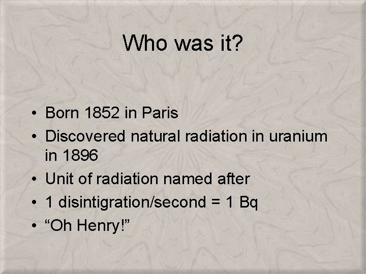 Who was it? • Born 1852 in Paris • Discovered natural radiation in uranium