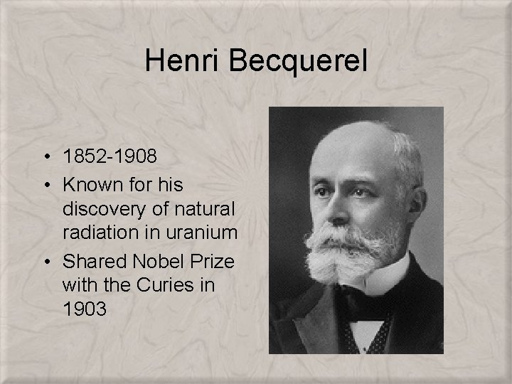 Henri Becquerel • 1852 -1908 • Known for his discovery of natural radiation in