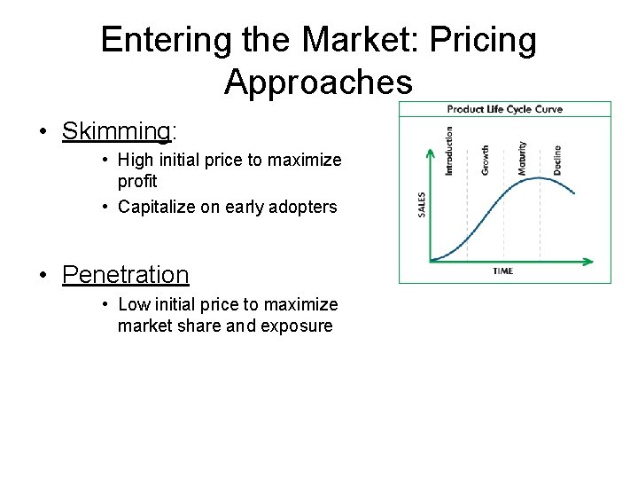 Entering the Market: Pricing Approaches • Skimming: • High initial price to maximize profit