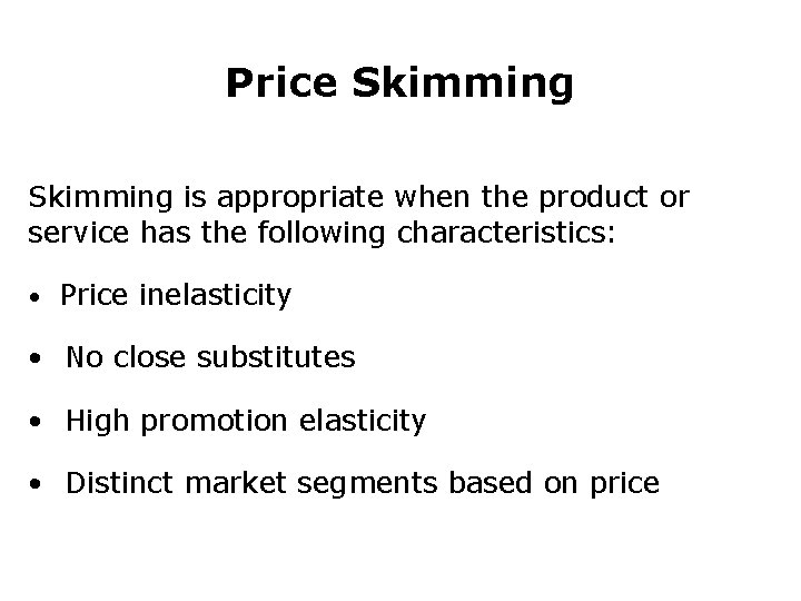 Price Skimming is appropriate when the product or service has the following characteristics: •