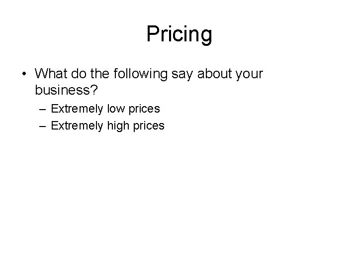 Pricing • What do the following say about your business? – Extremely low prices