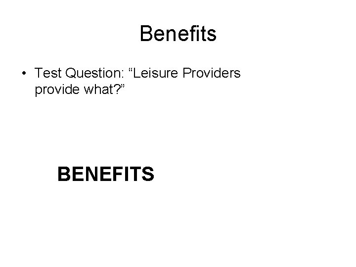 Benefits • Test Question: “Leisure Providers provide what? ” BENEFITS 