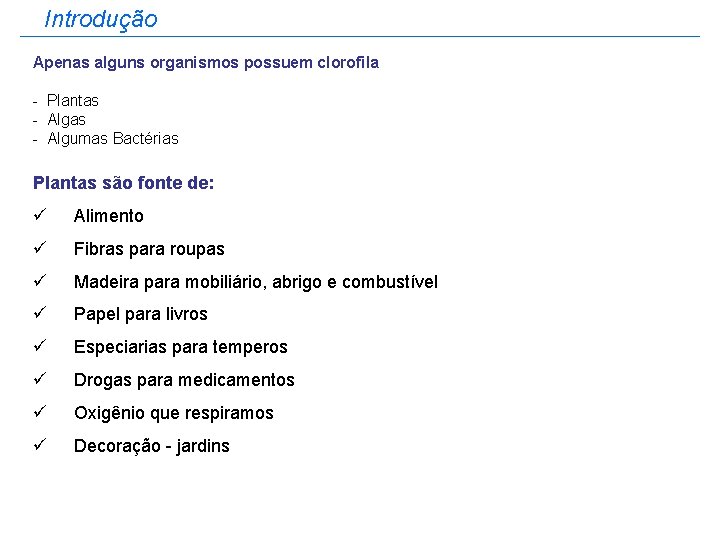 Introdução Apenas alguns organismos possuem clorofila - Plantas - Algumas Bactérias Plantas são fonte