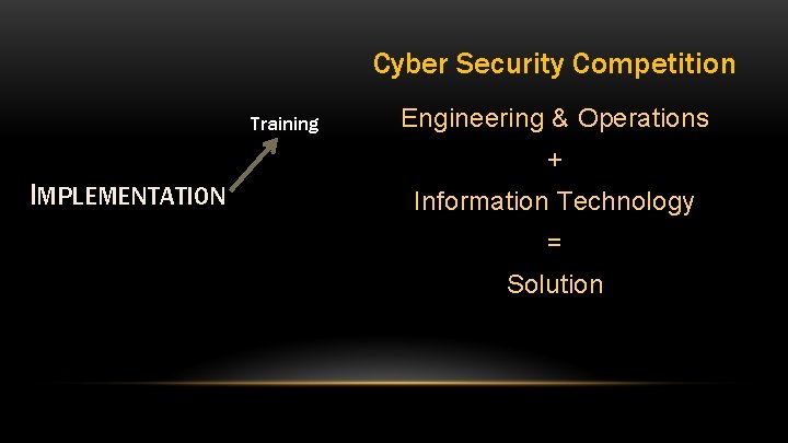 Cyber Security Competition Training Engineering & Operations + IMPLEMENTATION Information Technology = Solution 