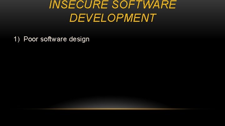 INSECURE SOFTWARE DEVELOPMENT 1) Poor software design 2) Reliance on open source software as