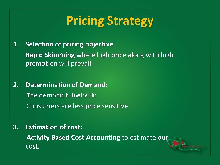 Pricing Strategy 1. Selection of pricing objective Rapid Skimming where high price along with