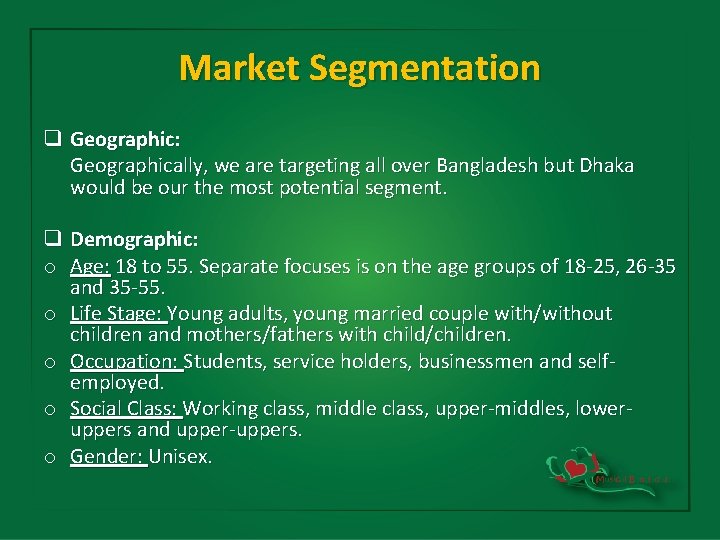Market Segmentation q Geographic: Geographically, we are targeting all over Bangladesh but Dhaka would