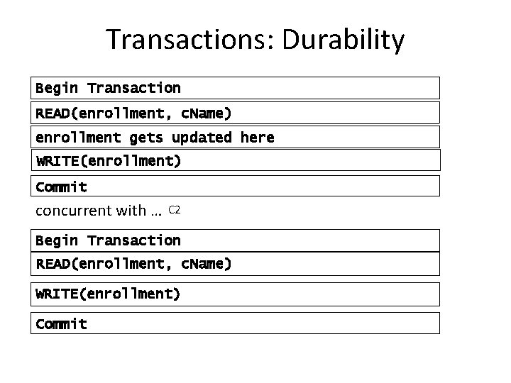 Transactions: Durability Begin Transaction READ(enrollment, c. Name) enrollment gets updated here WRITE(enrollment) Commit concurrent
