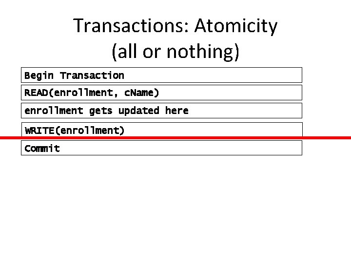 Transactions: Atomicity (all or nothing) Begin Transaction READ(enrollment, c. Name) enrollment gets updated here