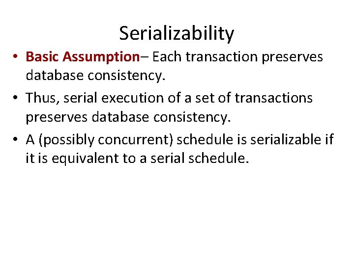 Serializability • Basic Assumption– Each transaction preserves database consistency. • Thus, serial execution of
