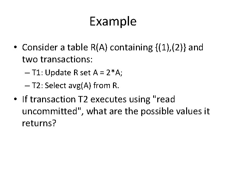 Example • Consider a table R(A) containing {(1), (2)} and two transactions: – T