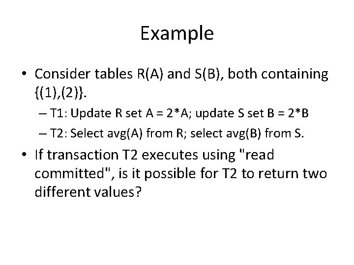 Example • Consider tables R(A) and S(B), both containing {(1), (2)}. – T 1: