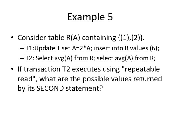 Example 5 • Consider table R(A) containing {(1), (2)}. – T 1: Update T