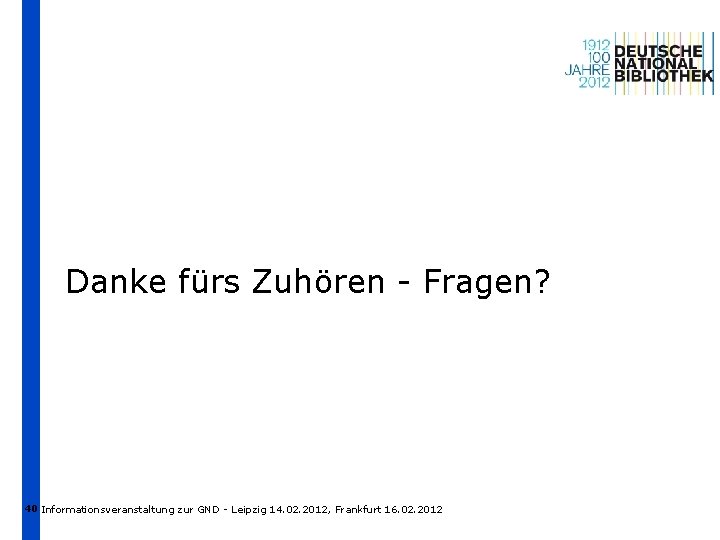 Danke fürs Zuhören - Fragen? 40 Informationsveranstaltung zur GND - Leipzig 14. 02. 2012,