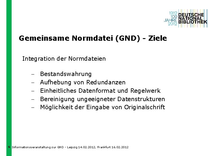 Gemeinsame Normdatei (GND) - Ziele Integration der Normdateien - Bestandswahrung Aufhebung von Redundanzen Einheitliches