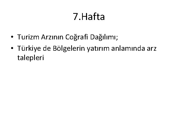 7. Hafta • Turizm Arzının Coğrafi Dağılımı; • Türkiye de Bölgelerin yatırım anlamında arz