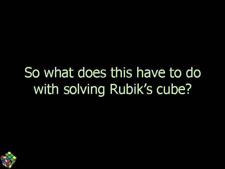 So what does this have to do with solving Rubik’s cube? 