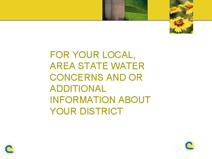 FOR YOUR LOCAL, AREA STATE WATER CONCERNS AND OR ADDITIONAL INFORMATION ABOUT YOUR DISTRICT