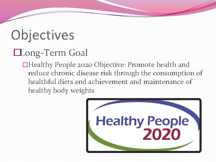 Objectives �Long-Term Goal �Healthy People 2020 Objective: Promote health and reduce chronic disease risk