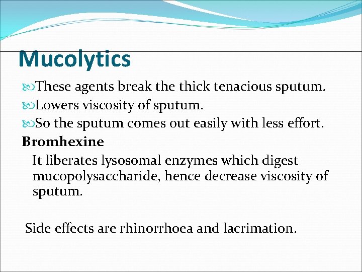 Mucolytics These agents break the thick tenacious sputum. Lowers viscosity of sputum. So the