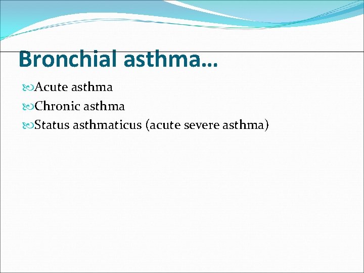 Bronchial asthma… Acute asthma Chronic asthma Status asthmaticus (acute severe asthma) 