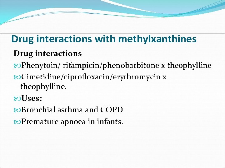 Drug interactions with methylxanthines Drug interactions Phenytoin/ rifampicin/phenobarbitone x theophylline Cimetidine/ciprofloxacin/erythromycin x theophylline. Uses: