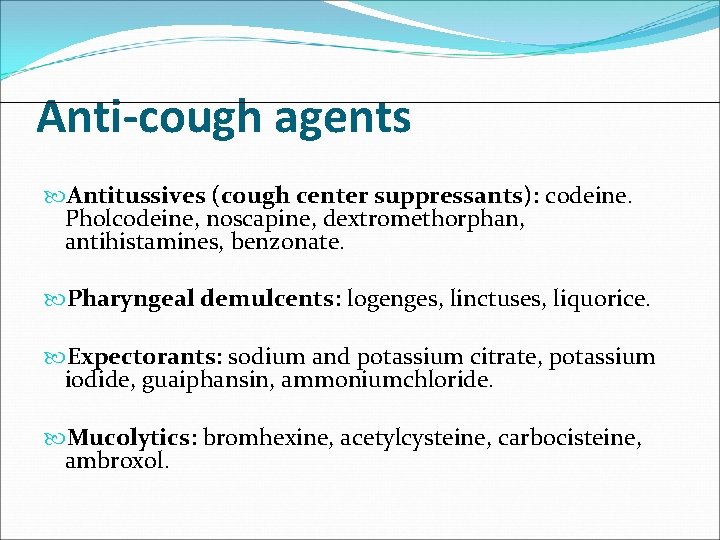 Anti-cough agents Antitussives (cough center suppressants): codeine. Pholcodeine, noscapine, dextromethorphan, antihistamines, benzonate. Pharyngeal demulcents: