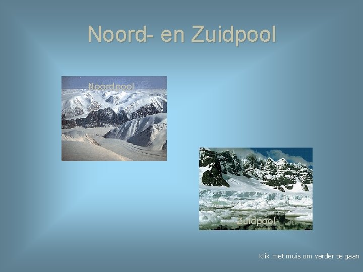 Noord- en Zuidpool Noordpool Zuidpool Klik met muis om verder te gaan 