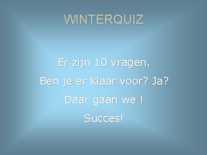 WINTERQUIZ Er zijn 10 vragen. Ben je er klaar voor? Ja? Daar gaan we